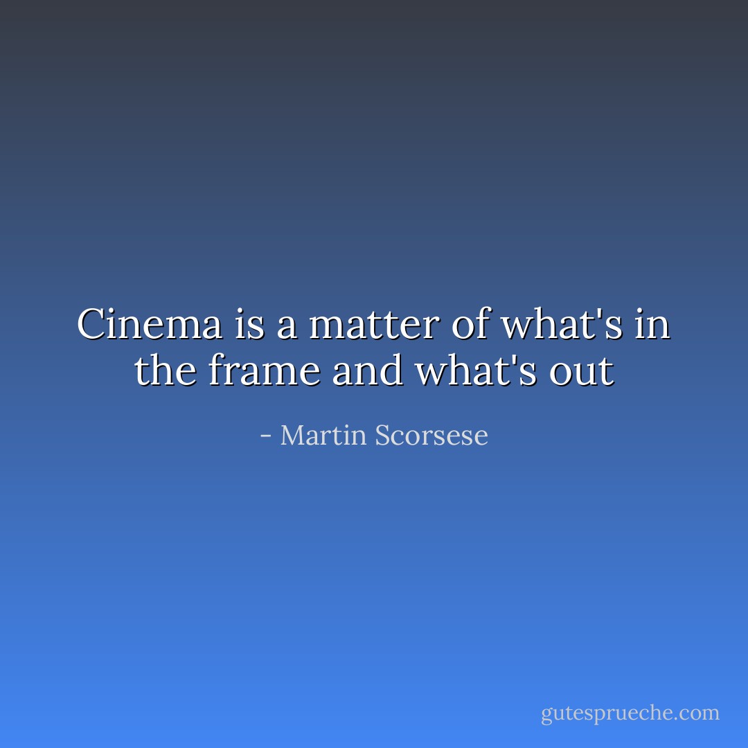 Cinema is a matter of what's in the frame and what's out - Martin Scorsese
