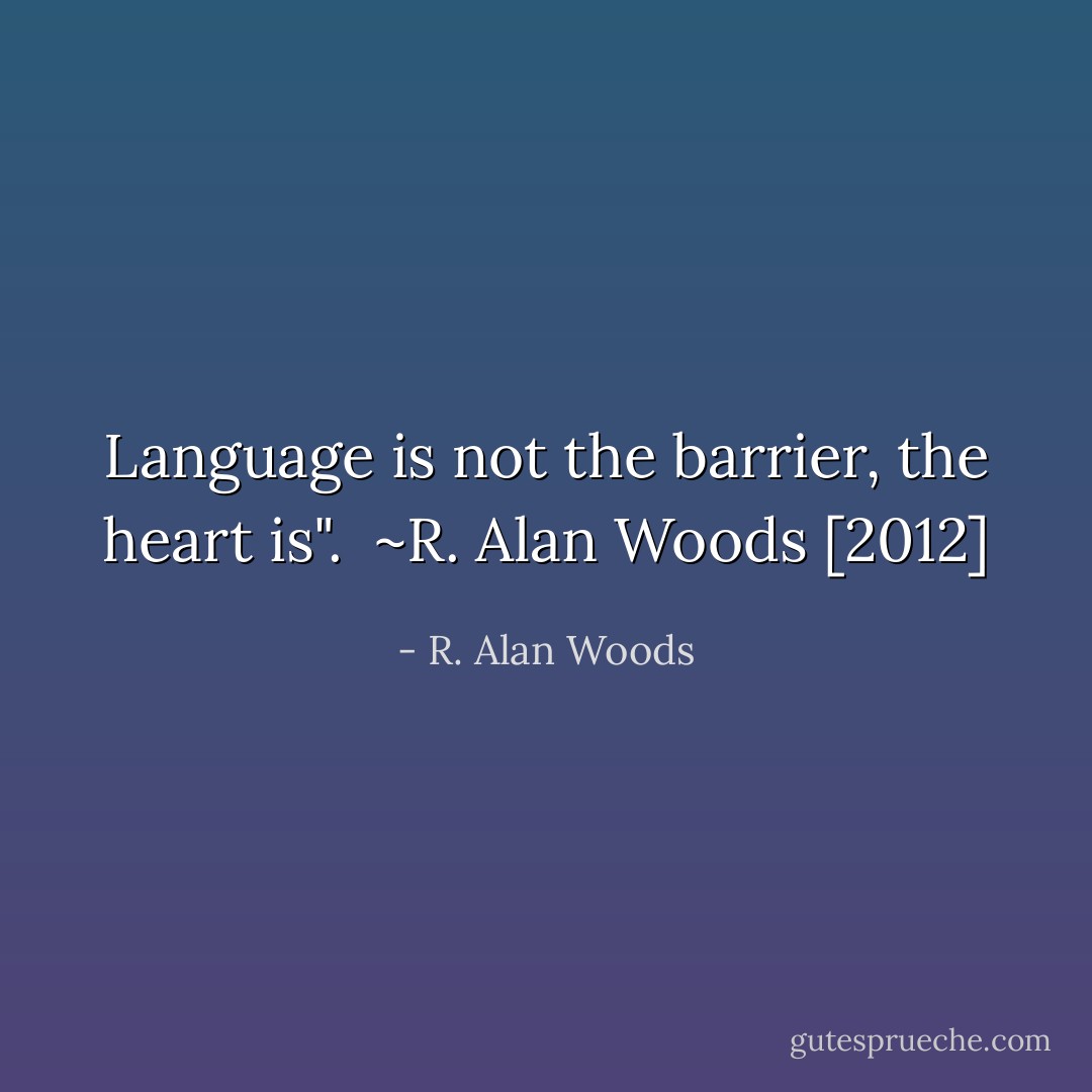 Language is not the barrier, the heart is".<br /><br />~R. Alan Woods [2012] - R. Alan Woods