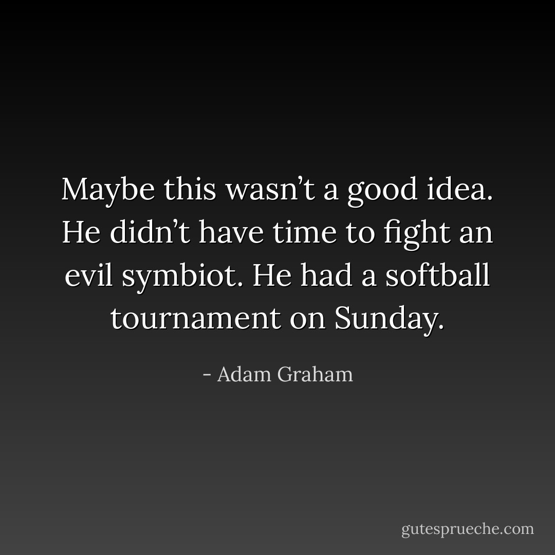 Maybe this wasn’t a good idea. He didn’t have time to fight an evil symbiot. He had a softball tournament on Sunday. - Adam Graham