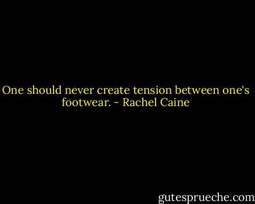 One should never create tension between one's footwear. - Rachel Caine