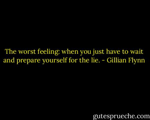 The worst feeling: when you just have to wait and prepare yourself for the lie. - Gillian Flynn