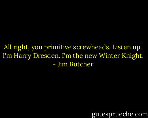 All right, you primitive screwheads. Listen up. I'm Harry Dresden. I'm the new Winter Knight. - Jim Butcher