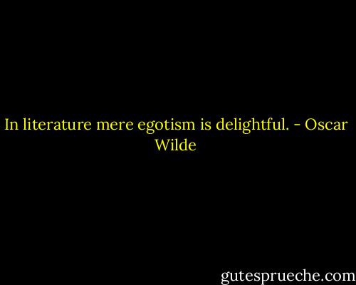 In literature mere egotism is delightful. - Oscar Wilde