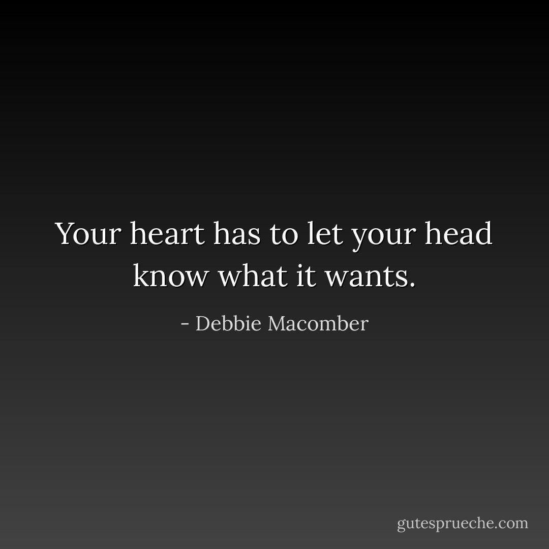 Your heart has to let your head know what it wants. - Debbie Macomber