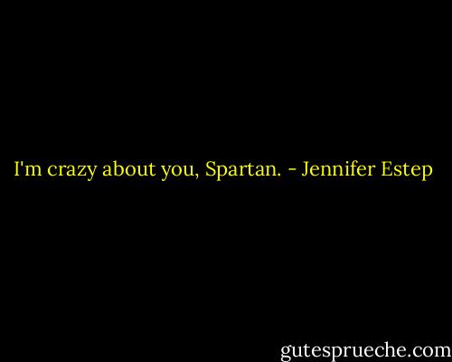 I'm crazy about you, Spartan. - Jennifer Estep