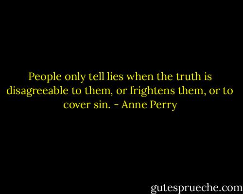 People only tell lies when the truth is disagreeable to them, or frightens them, or to cover sin. - Anne Perry