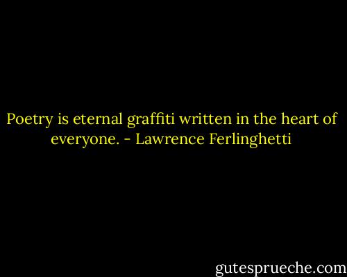 Poetry is eternal graffiti written in the heart of everyone. - Lawrence Ferlinghetti