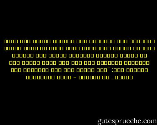وأصغيتُ إلى محدّثي، كان يستعيد أمرًا مضى عليه أربعون عامًا وازدادوا سبع، ولكن في صوته أسينة لا تخفى، لُمْتُ البنية، وتكأت على سيرتها بالكلام الشديد، إلا إنه ضحك ضحكة صافية لها جلجلة، قال: "وما ذنبها هي؟ أنا أحببتها ولم تحبني.. ما ذنبها؟ - جمال الغيطاني