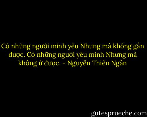 Có những người mình yêu<br />Nhưng mà không gần được.<br />Có những người yêu mình<br />Nhưng mà không ừ được. - Nguyễn Thiên Ngân
