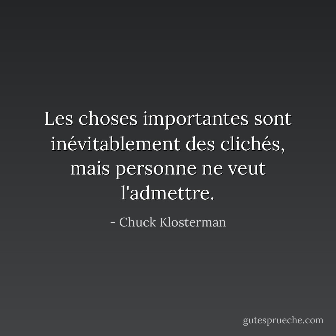 Les choses importantes sont inévitablement des clichés, mais personne ne veut l'admettre. - Chuck Klosterman