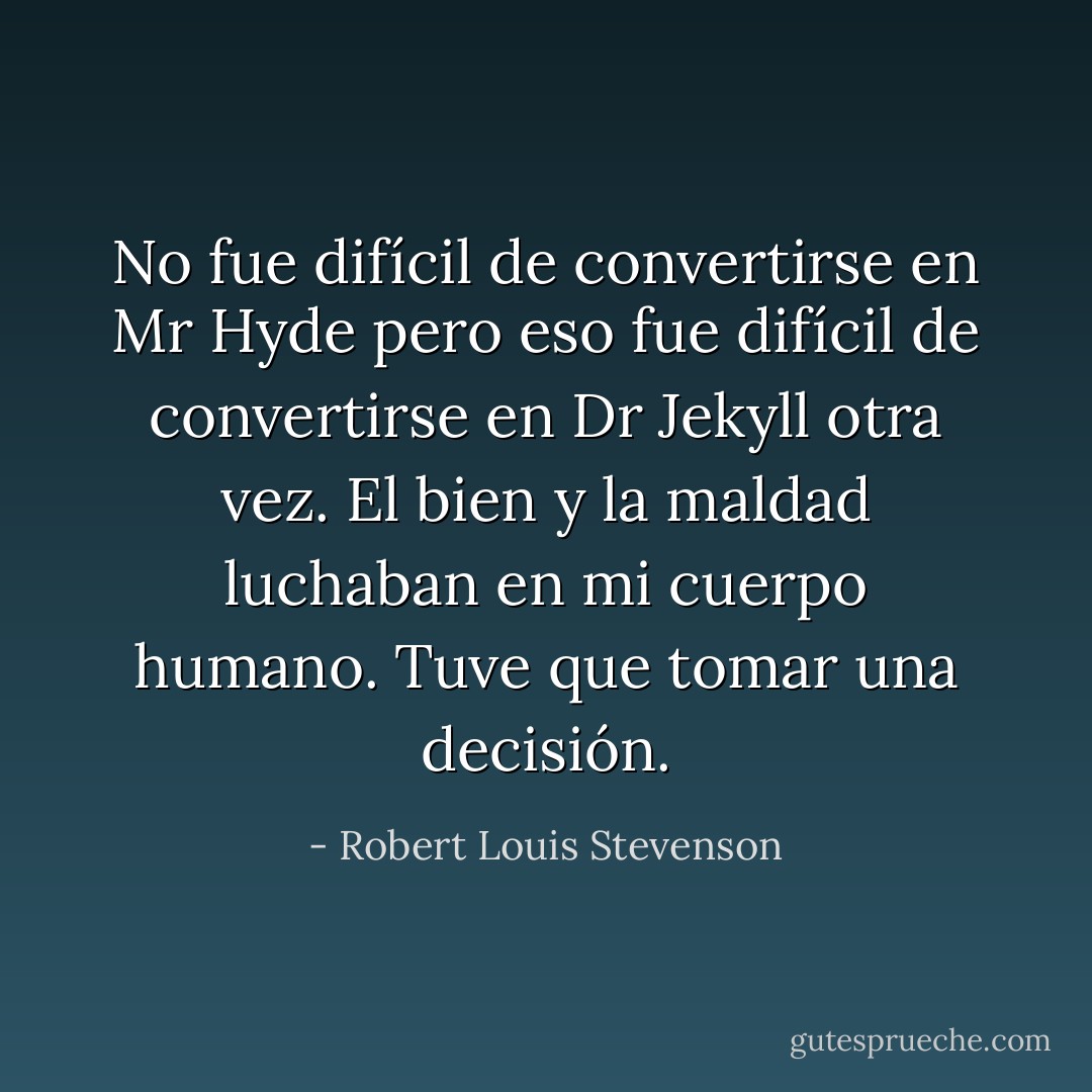 No fue difícil de convertirse en Mr Hyde pero eso fue difícil de convertirse en Dr Jekyll otra vez. El bien y la maldad luchaban en mi cuerpo humano. Tuve que tomar una decisión. - Robert Louis Stevenson