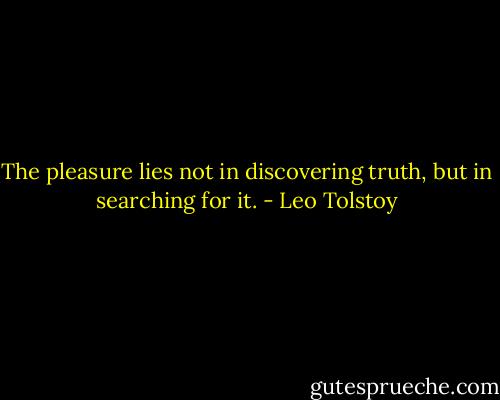 The pleasure lies not in discovering truth, but in searching for it. - Leo Tolstoy