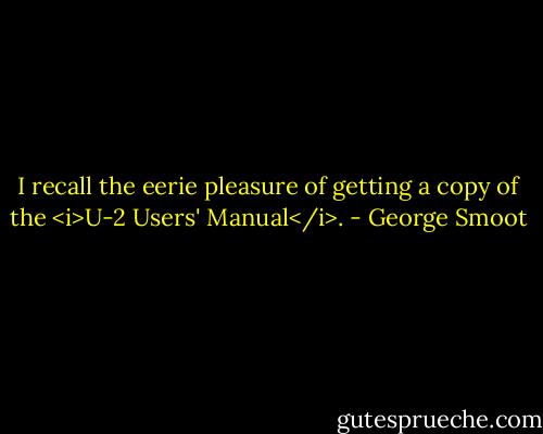 I recall the eerie pleasure of getting a copy of the <i>U-2 Users' Manual</i>. - George Smoot