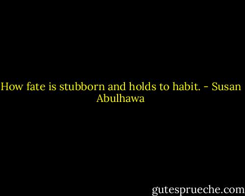 How fate is stubborn and holds to habit. - Susan Abulhawa