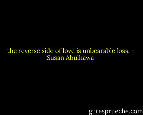the reverse side of love is unbearable loss. - Susan Abulhawa