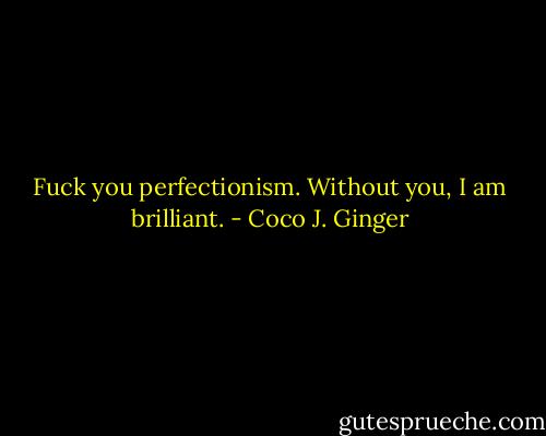 Fuck you perfectionism. Without you, I am brilliant. - Coco J. Ginger