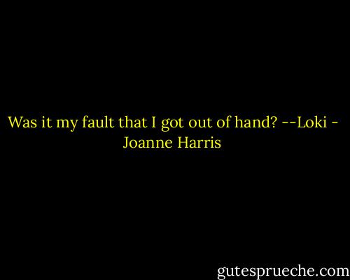 Was it my fault that I got out of hand?<br />--Loki - Joanne Harris