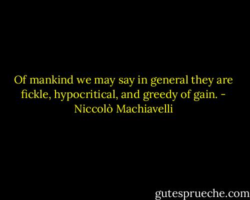 Of mankind we may say in general they are fickle, hypocritical, and greedy of gain. - Niccolò Machiavelli
