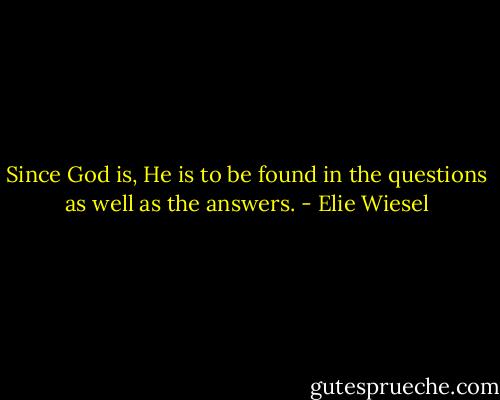 Since God is, He is to be found in the questions as well as the answers. - Elie Wiesel