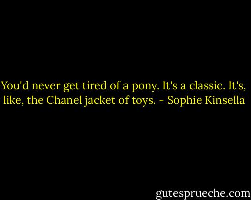 You'd never get tired of a pony. It's a classic. It's, like, the Chanel jacket of toys. - Sophie Kinsella