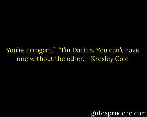 You’re arrogant.” <br />“I’m Dacian. You can’t have one without the other. - Kresley Cole