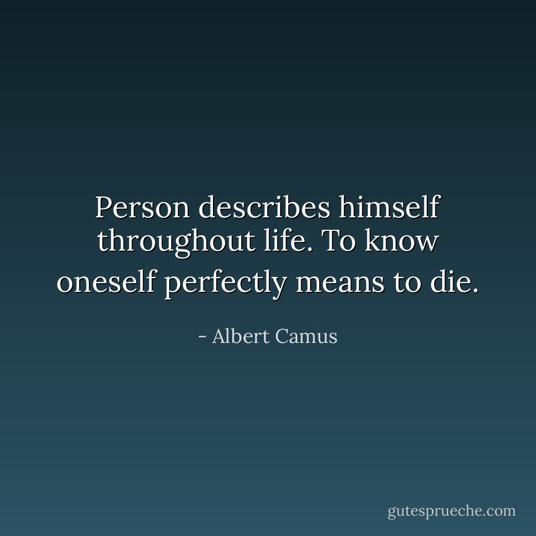Person describes himself throughout life. To know oneself perfectly means to die. - Albert Camus