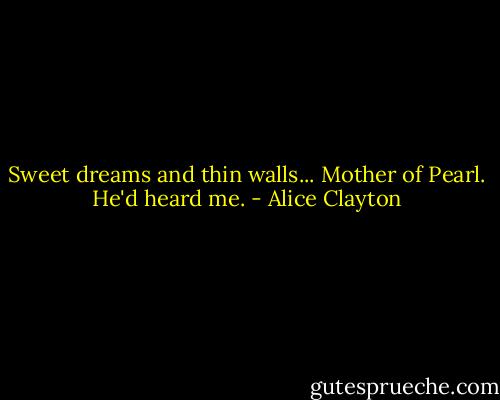 Sweet dreams and thin walls... Mother of Pearl. He'd heard me. - Alice Clayton
