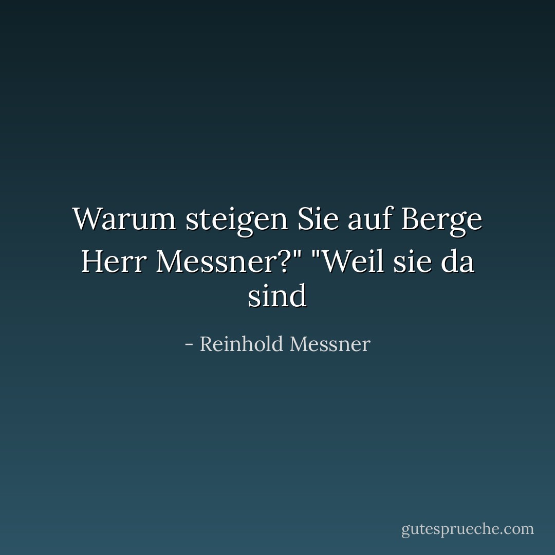 Warum steigen Sie auf Berge Herr Messner?"<br />"Weil sie da sind - Reinhold Messner