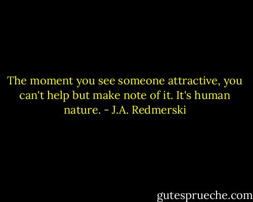 The moment you see someone attractive, you can't help but make note of it. It's human nature. - J.A. Redmerski