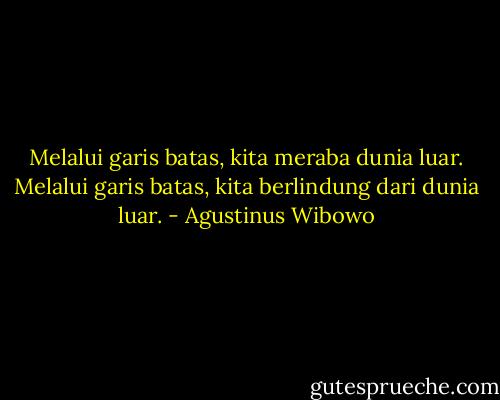 Melalui garis batas, kita meraba dunia luar. Melalui garis batas, kita berlindung dari dunia luar. - Agustinus Wibowo
