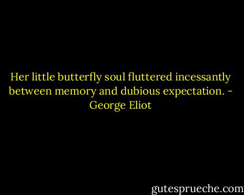 Her little butterfly soul fluttered incessantly between memory and dubious expectation. - George Eliot