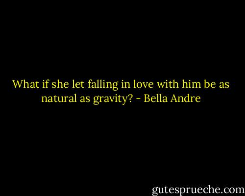 What if she let falling in love with him be as natural as gravity? - Bella Andre