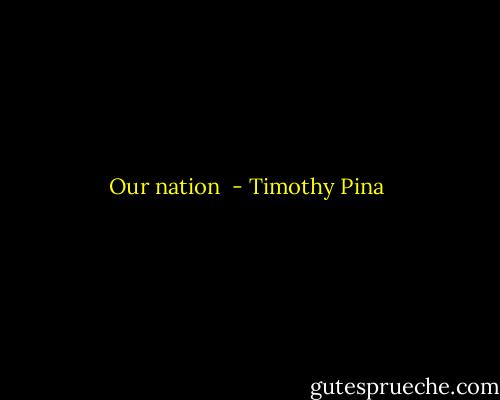 Our nation  - Timothy Pina