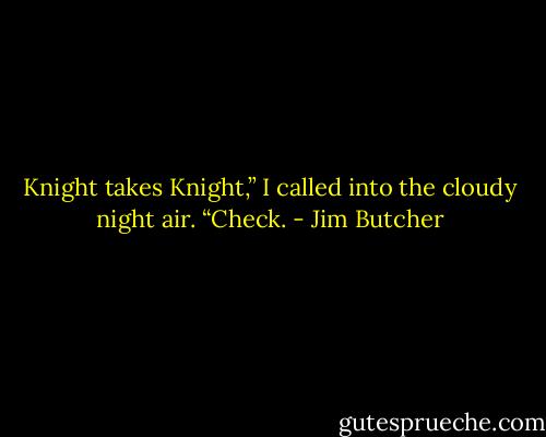 Knight takes Knight,” I called into the cloudy night air. “Check. - Jim Butcher