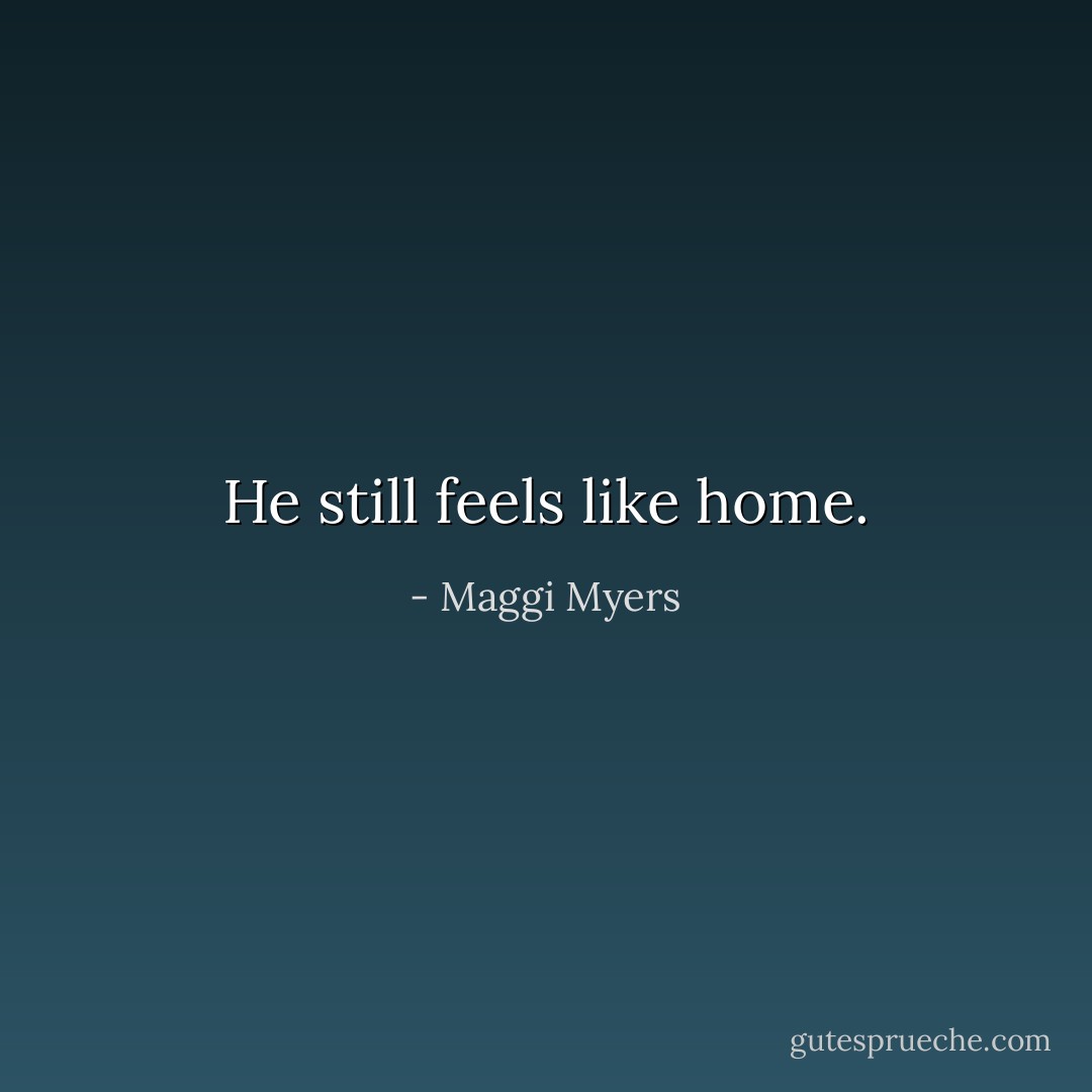 He still feels like home. - Maggi Myers