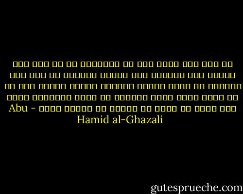 لا يقف على فساد نوع من العلوم، من لا يقف على منتهى ذلك العلم، حتى يساوي أعلمهم في أصل ذلك العلم، ثم يزيد عليه، ويجاوز درجته فيطلع على ما لم يطلع عليه صاحب العلم، من غوره وغائله، وإذا ذاك يمكن أن يكون ما يدعيه من فساده حقًا - Abu Hamid al-Ghazali