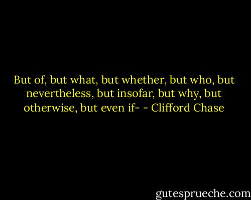 But of, but what, but whether, but who, but nevertheless, but insofar, but why, but otherwise, but even if- - Clifford Chase