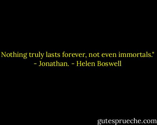 Nothing truly lasts forever, not even immortals." - Jonathan. - Helen Boswell