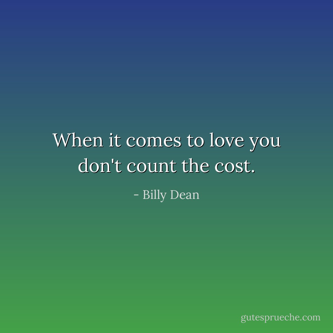 When it comes to love you don't count the cost. - Billy Dean