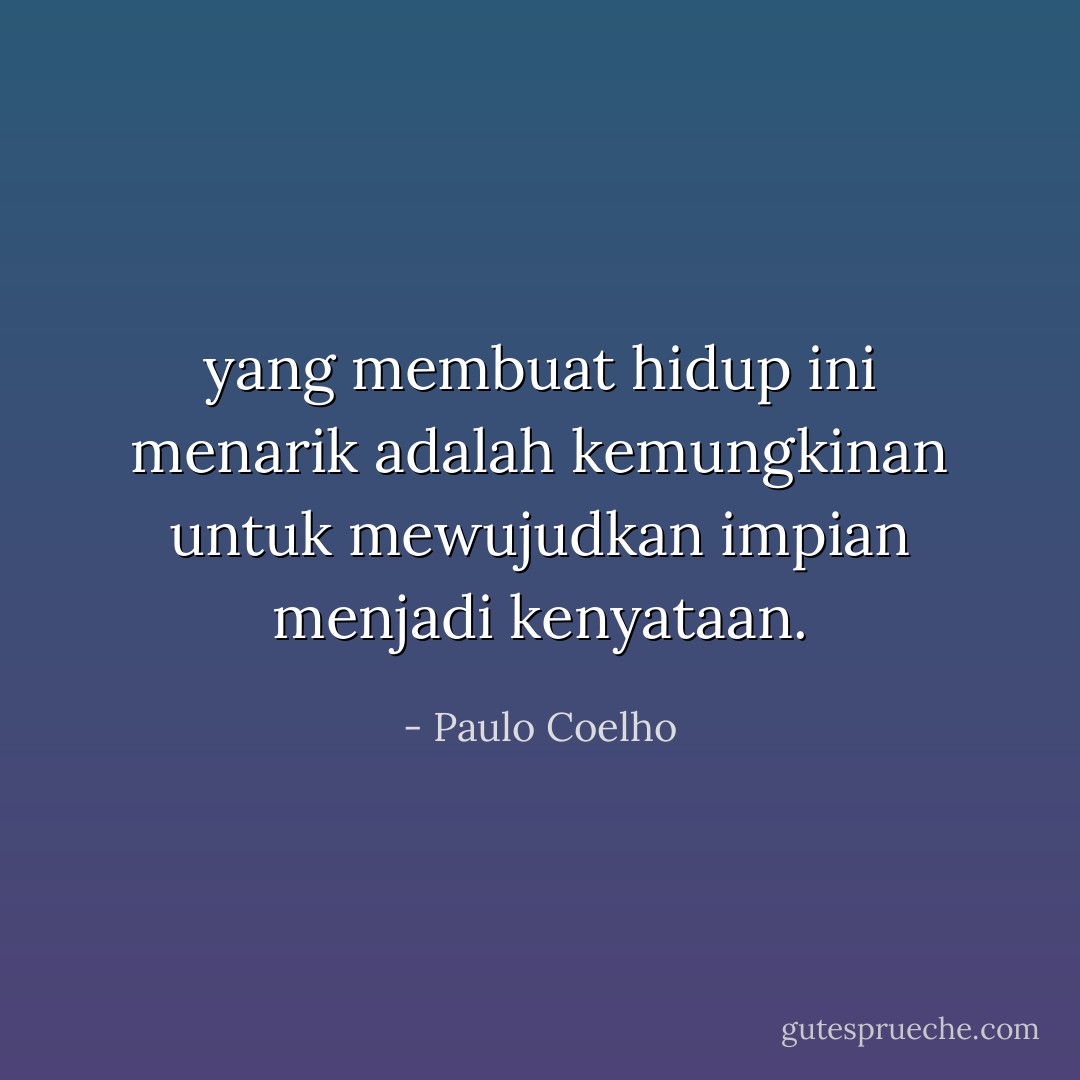 yang membuat hidup ini menarik adalah kemungkinan untuk mewujudkan impian menjadi kenyataan. - Paulo Coelho