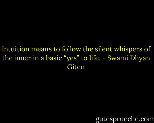 Intuition means to follow the silent whispers of the inner in a basic “yes” to life. - Swami Dhyan Giten