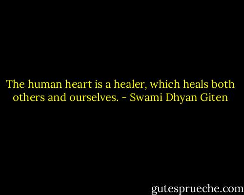 The human heart is a healer, which heals both others and ourselves. - Swami Dhyan Giten