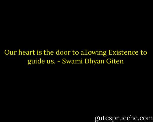 Our heart is the door to allowing Existence to guide us. - Swami Dhyan Giten