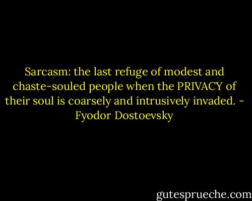Sarcasm: the last refuge of modest and chaste-souled people when the PRIVACY of their soul is coarsely and intrusively invaded. - Fyodor Dostoevsky