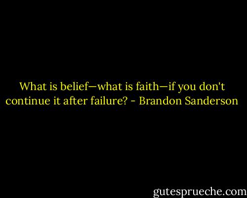 What is belief—what is faith—if you don't continue it after failure? - Brandon Sanderson