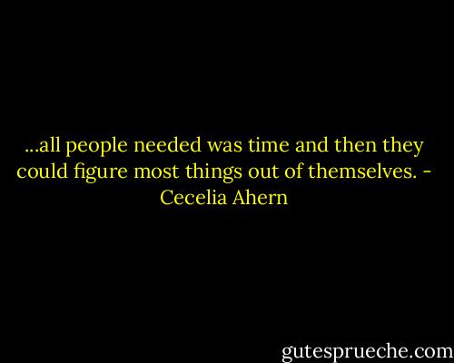 ...all people needed was time and then they could figure most things out of themselves. - Cecelia Ahern