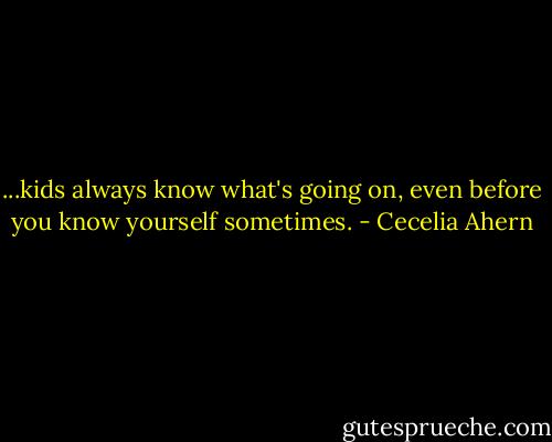 ...kids always know what's going on, even before you know yourself sometimes. - Cecelia Ahern