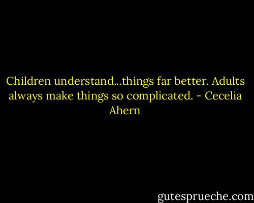 Children understand...things far better. Adults always make things so complicated. - Cecelia Ahern