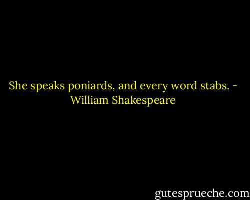 She speaks poniards, and every word stabs. - William Shakespeare