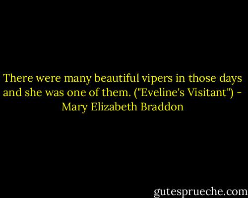 There were many beautiful vipers in those days and she was one of them. ("Eveline's Visitant") - Mary Elizabeth Braddon